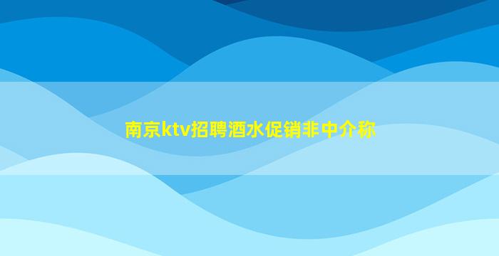 南京ktv招聘酒水促销非中介称